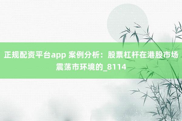 正规配资平台app 案例分析:股票杠杆在港股市场震荡市环境的_8114