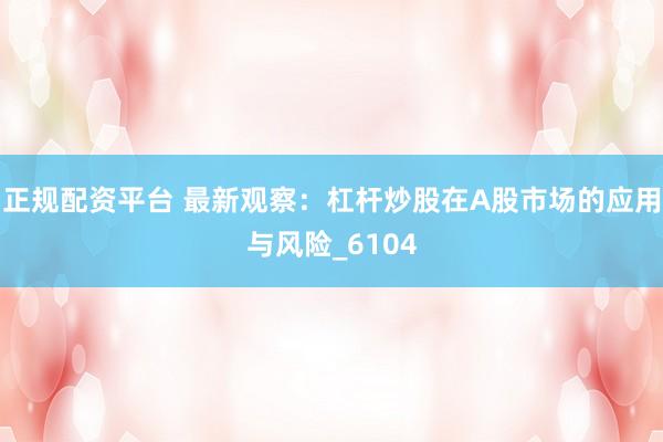 正规配资平台 最新观察：杠杆炒股在A股市场的应用与风险_6104