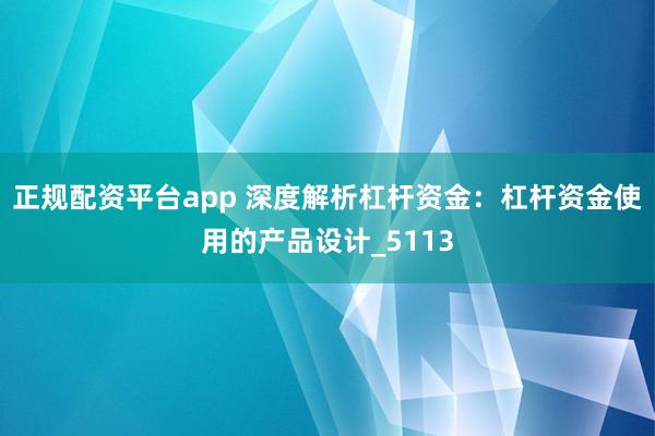 正规配资平台app 深度解析杠杆资金:杠杆资金使用的产品设计_5113