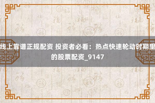 线上靠谱正规配资 投资者必看：热点快速轮动时期里的股票配资_9147