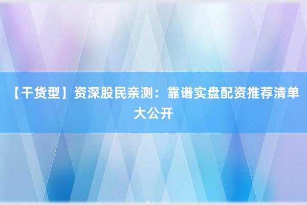 【干货型】资深股民亲测:靠谱实盘配资推荐清单大公开