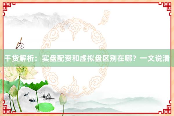 干货解析：实盘配资和虚拟盘区别在哪？一文说清
