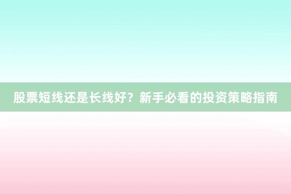 股票短线还是长线好?新手必看的投资策略指南