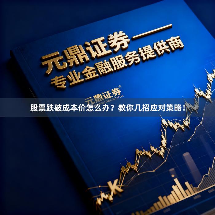 股票跌破成本价怎么办？教你几招应对策略！