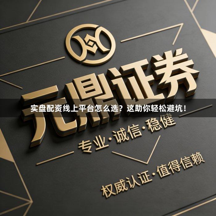 实盘配资线上平台怎么选?这助你轻松避坑!