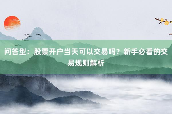 问答型：股票开户当天可以交易吗？新手必看的交易规则解析