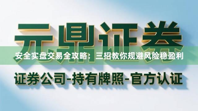安全实盘交易全攻略：三招教你规避风险稳盈利