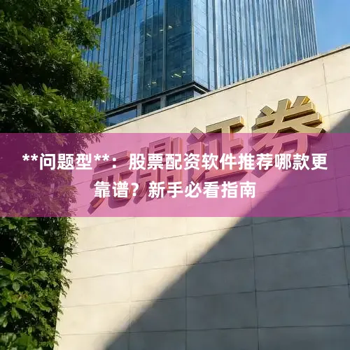 **问题型**：股票配资软件推荐哪款更靠谱？新手必看指南