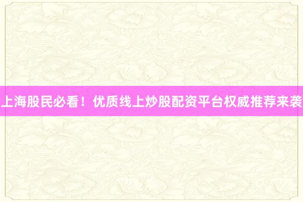 上海股民必看！优质线上炒股配资平台权威推荐来袭