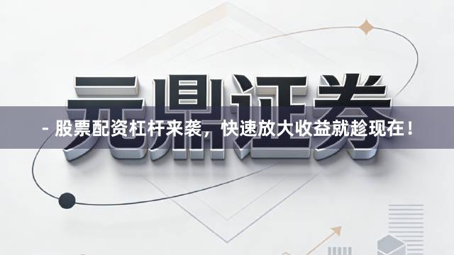 - 股票配资杠杆来袭,快速放大收益就趁现在!