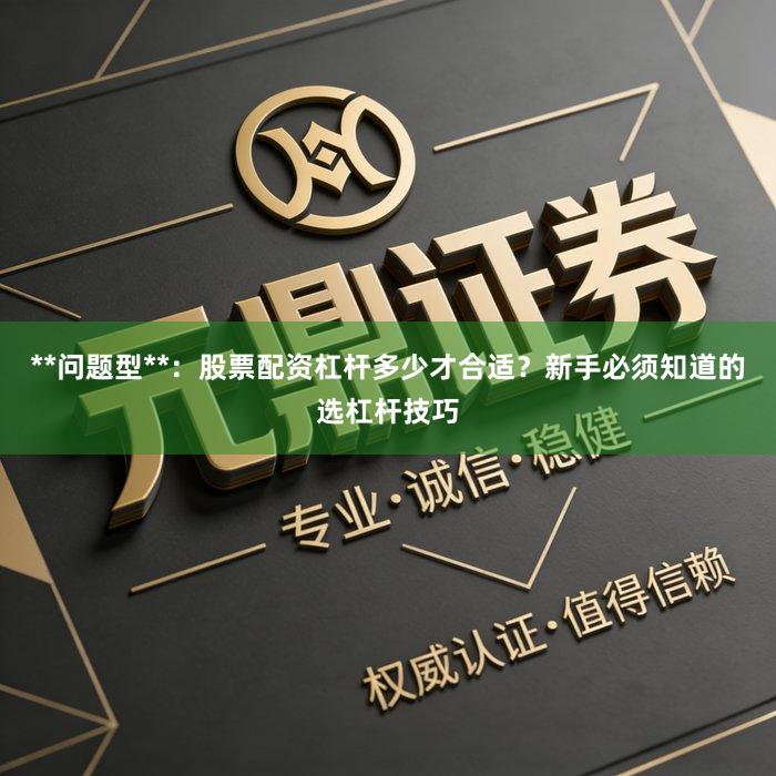 **问题型**：股票配资杠杆多少才合适？新手必须知道的选杠杆技巧