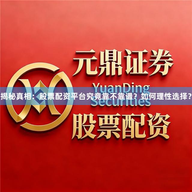 揭秘真相：股票配资平台究竟靠不靠谱？如何理性选择？
