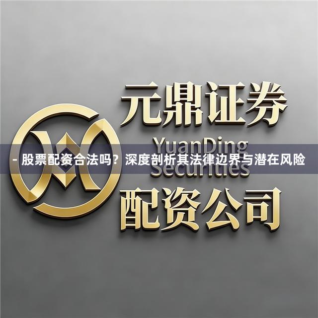 - 股票配资合法吗？深度剖析其法律边界与潜在风险