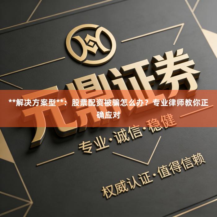 **解决方案型**：股票配资被骗怎么办？专业律师教你正确应对