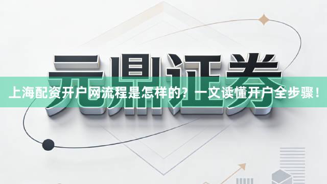 上海配资开户网流程是怎样的？一文读懂开户全步骤！