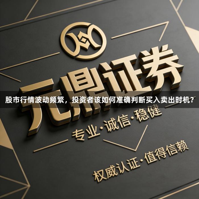 股市行情波动频繁，投资者该如何准确判断买入卖出时机？