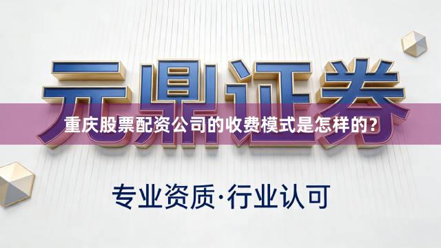 重庆股票配资公司的收费模式是怎样的？
