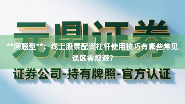 **问题型**：线上股票配资杠杆使用技巧有哪些常见误区需规避？