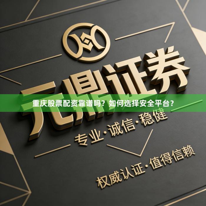 重庆股票配资靠谱吗？如何选择安全平台？