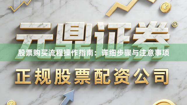 股票购买流程操作指南：详细步骤与注意事项