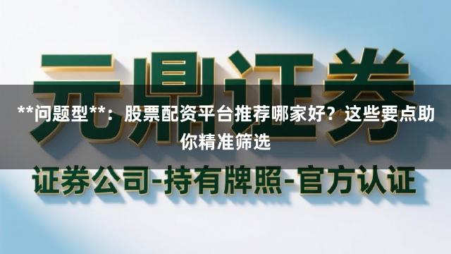 **问题型**：股票配资平台推荐哪家好？这些要点助你精准筛选