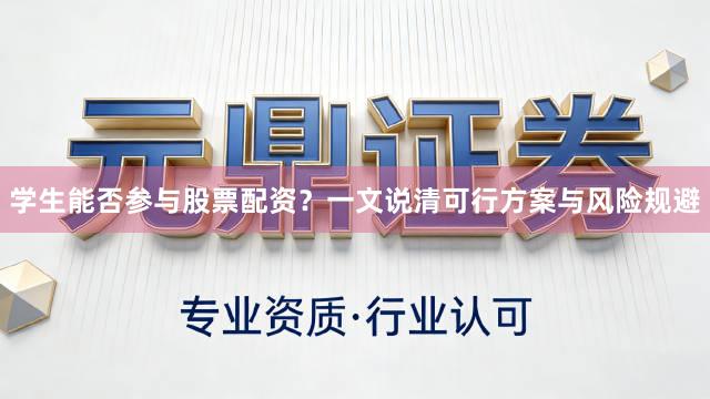 学生能否参与股票配资？一文说清可行方案与风险规避