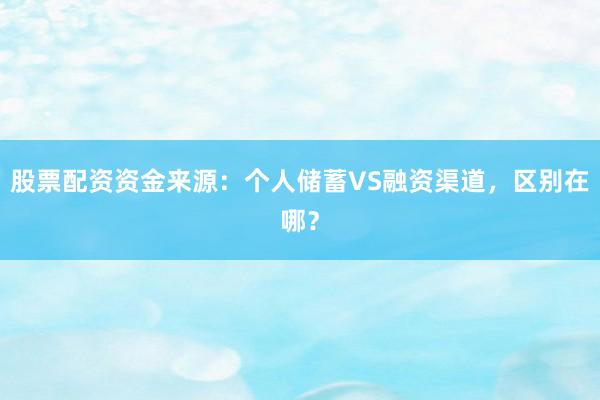 股票配资资金来源：个人储蓄VS融资渠道，区别在哪？