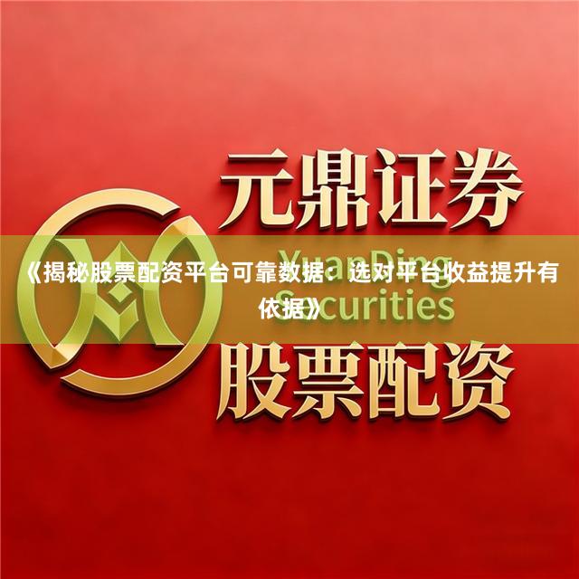 《揭秘股票配资平台可靠数据：选对平台收益提升有依据》