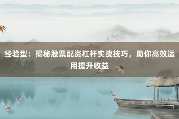 经验型：揭秘股票配资杠杆实战技巧，助你高效运用提升收益