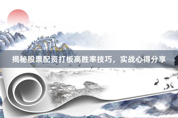 揭秘股票配资打板高胜率技巧，实战心得分享