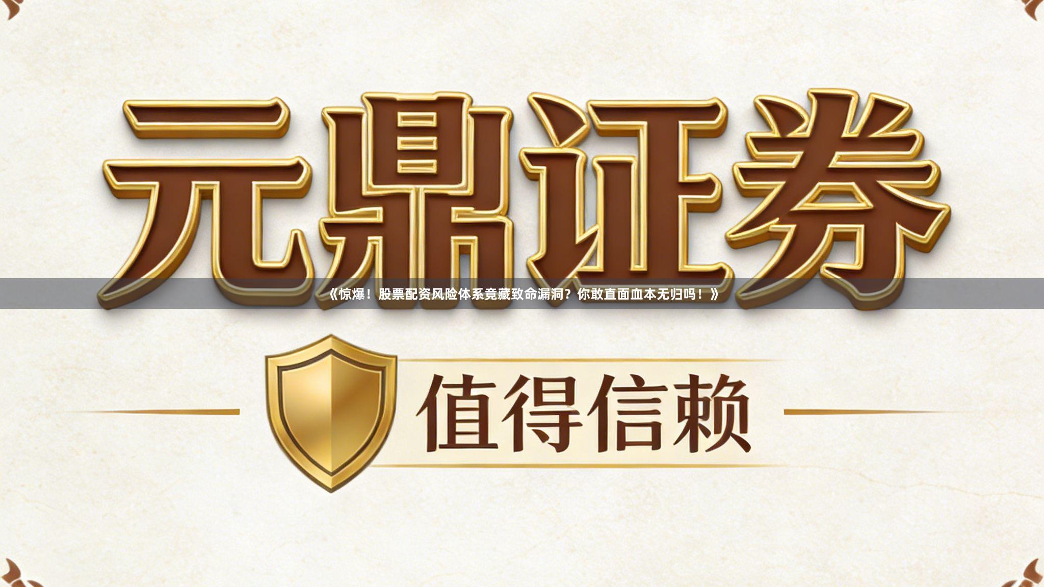 《惊爆！股票配资风险体系竟藏致命漏洞？你敢直面血本无归吗！》