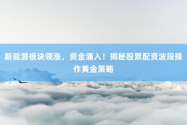 新能源板块领涨，资金涌入！揭秘股票配资波段操作黄金策略