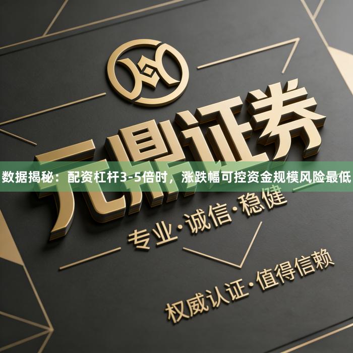 数据揭秘：配资杠杆3-5倍时，涨跌幅可控资金规模风险最低