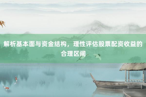 解析基本面与资金结构，理性评估股票配资收益的合理区间