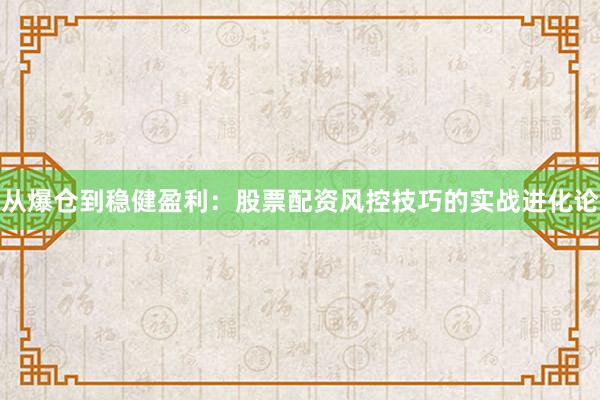 从爆仓到稳健盈利:股票配资风控技巧的实战进化论