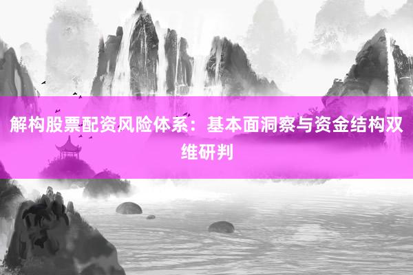 解构股票配资风险体系：基本面洞察与资金结构双维研判
