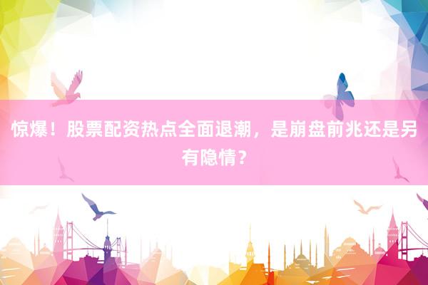 惊爆！股票配资热点全面退潮，是崩盘前兆还是另有隐情？