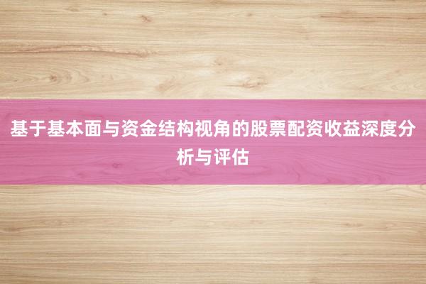 基于基本面与资金结构视角的股票配资收益深度分析与评估