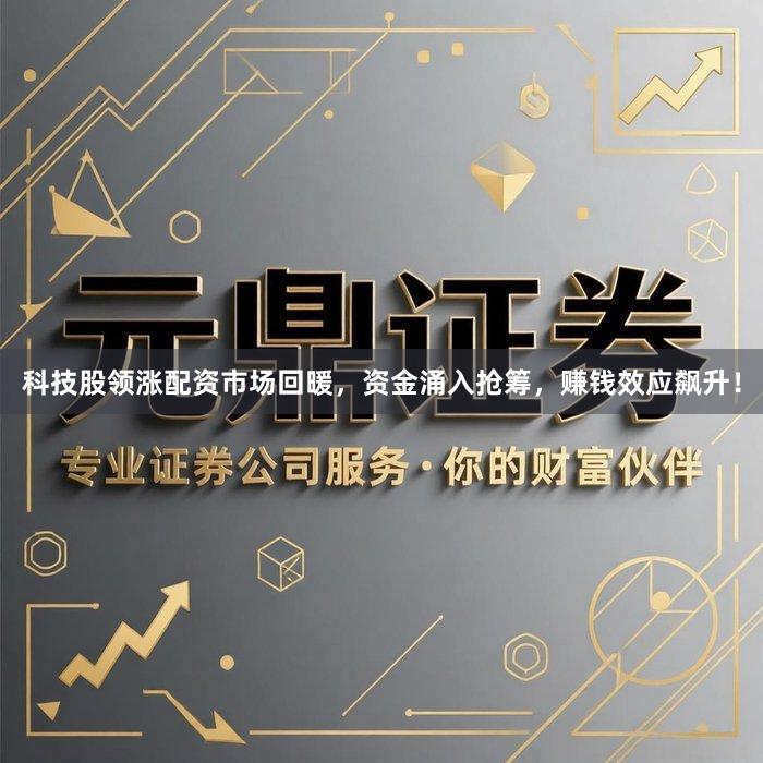 科技股领涨配资市场回暖，资金涌入抢筹，赚钱效应飙升！