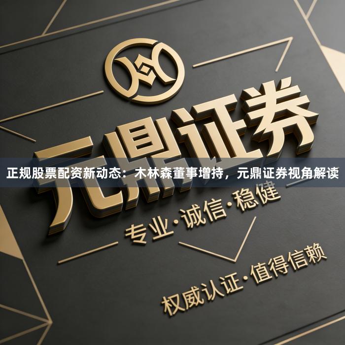 正规股票配资新动态：木林森董事增持，元鼎证券视角解读