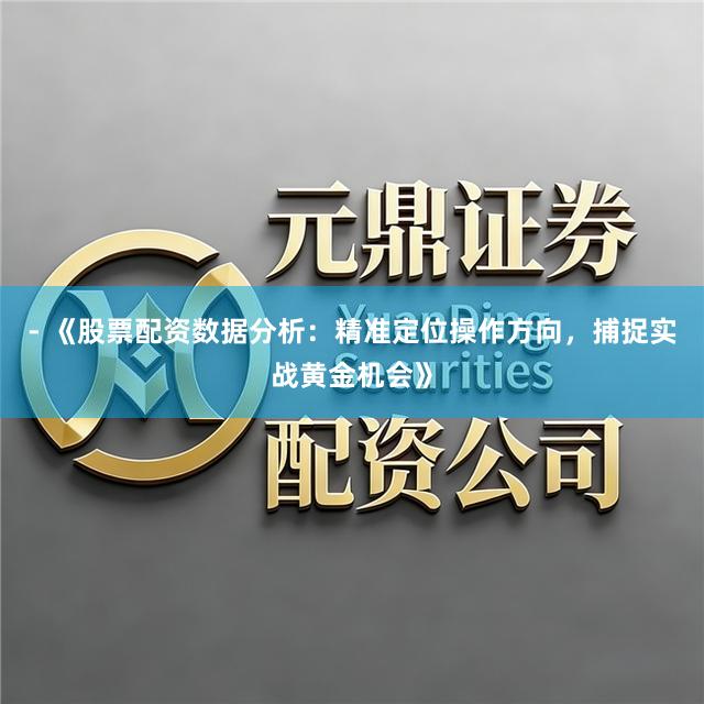 - 《股票配资数据分析：精准定位操作方向，捕捉实战黄金机会》