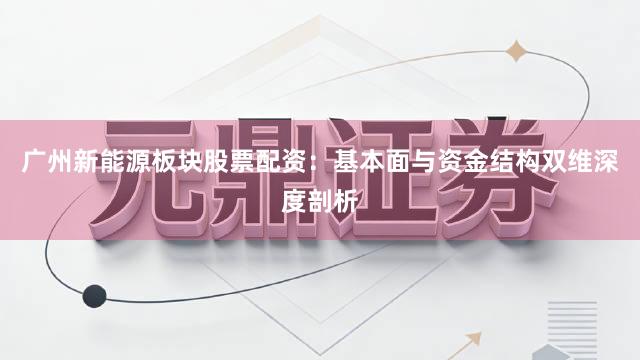 广州新能源板块股票配资：基本面与资金结构双维深度剖析