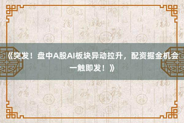 《突发！盘中A股AI板块异动拉升，配资掘金机会一触即发！》