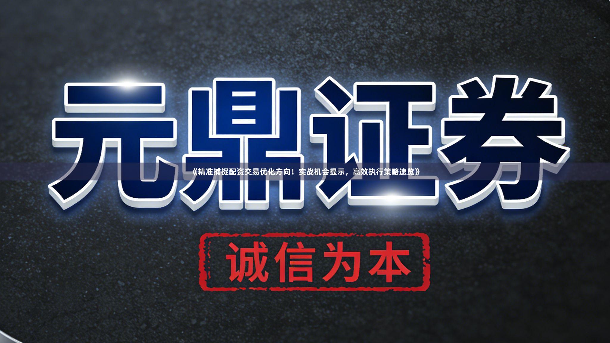 《精准捕捉配资交易优化方向！实战机会提示，高效执行策略速览》