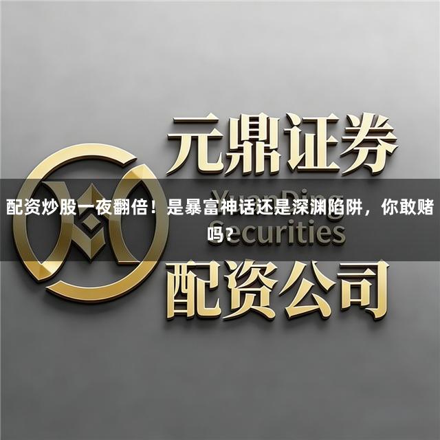 配资炒股一夜翻倍！是暴富神话还是深渊陷阱，你敢赌吗？