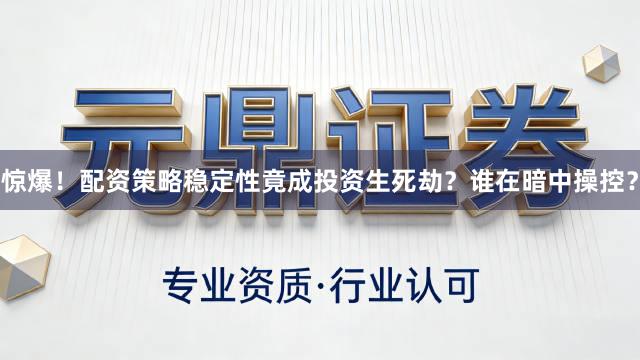 惊爆！配资策略稳定性竟成投资生死劫？谁在暗中操控？
