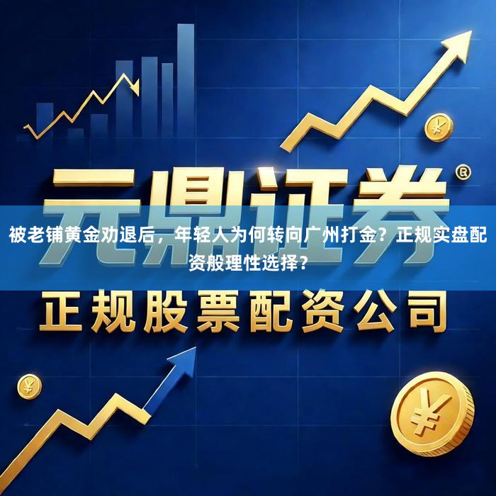 被老铺黄金劝退后，年轻人为何转向广州打金？正规实盘配资般理性选择？