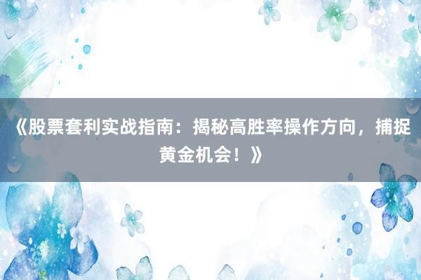 《股票套利实战指南：揭秘高胜率操作方向，捕捉黄金机会！》