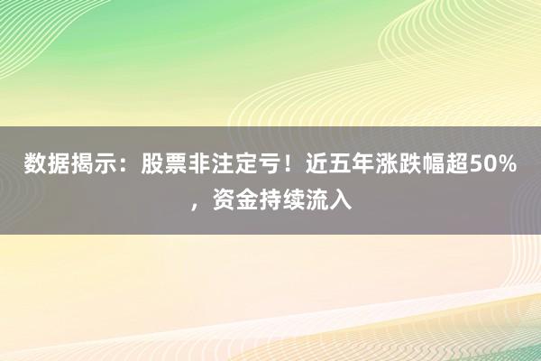 数据揭示：股票非注定亏！近五年涨跌幅超50%，资金持续流入