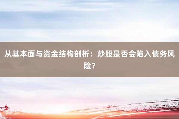 从基本面与资金结构剖析：炒股是否会陷入债务风险？